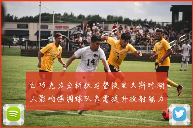 白巧克力分析狄龙替换里夫斯对湖人影响强调球队急需提升投射能力